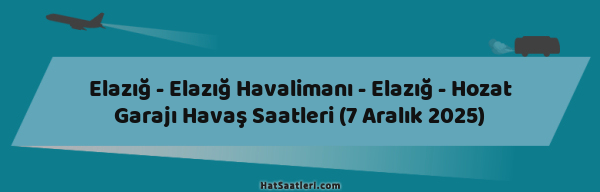 Elazığ - Elazığ Havalimanı - Elazığ - Hozat Garajı Havaş Saatleri (7 Aralık 2025)